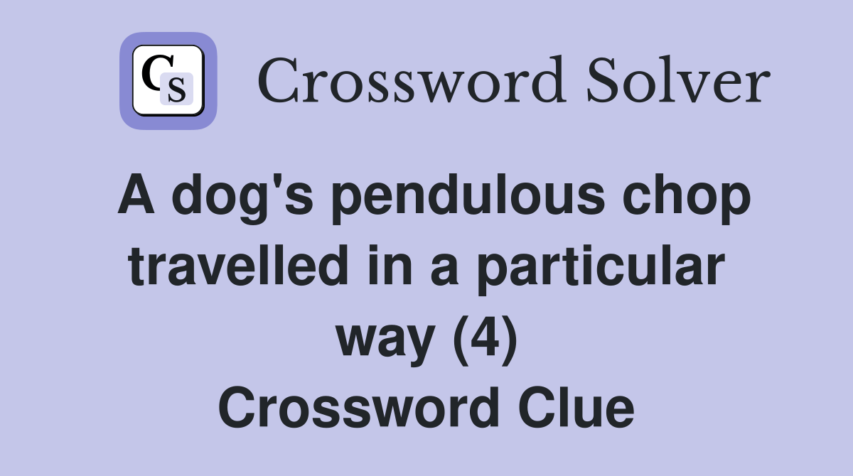 A dog's pendulous chop travelled in a particular way (4) Crossword Clue Answers Crossword Solver
